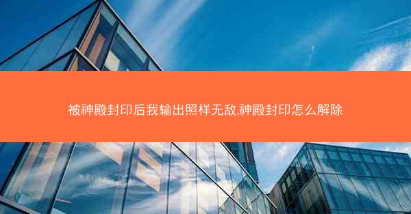 被神殿封印后我输出照样无敌,神殿封印怎么解除