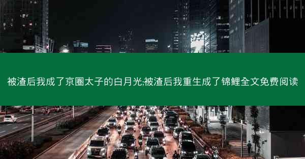 被渣后我成了京圈太子的白月光;被渣后我重生成了锦鲤全文免费阅读