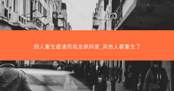 别人重生虐渣而我发疯拆家_其他人都重生了