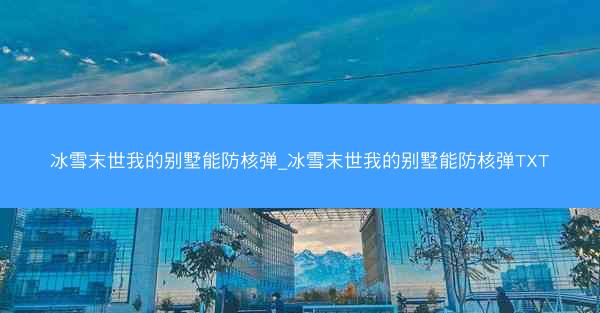 冰雪末世我的别墅能防核弹_冰雪末世我的别墅能防核弹TXT