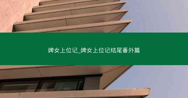 婢女上位记_婢女上位记结尾番外篇