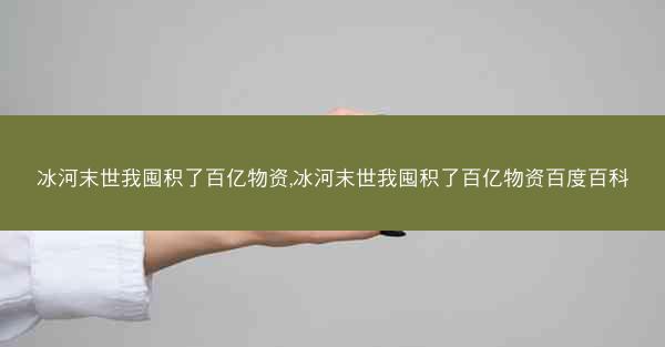 冰河末世我囤积了百亿物资,冰河末世我囤积了百亿物资百度百科