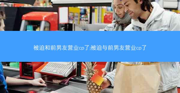 被迫和前男友营业cp了;被迫与前男友营业cp了