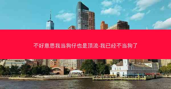 不好意思我当狗仔也是顶流-我已经不当狗了