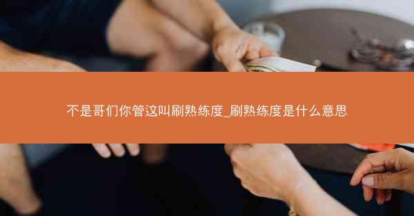 不是哥们你管这叫刷熟练度_刷熟练度是什么意思