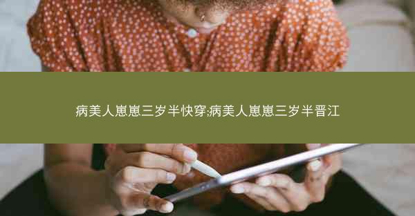 病美人崽崽三岁半快穿;病美人崽崽三岁半晋江