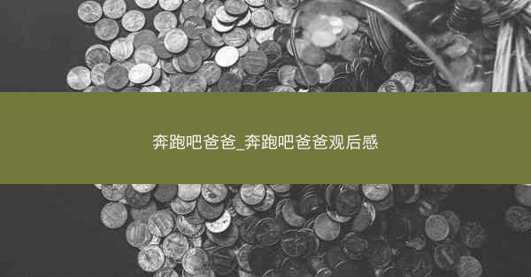 奔跑吧爸爸_奔跑吧爸爸观后感