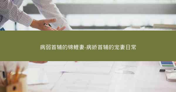 病弱首辅的锦鲤妻-病娇首辅的宠妻日常