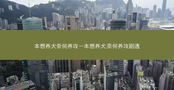 本想养犬奈何养攻—本想养犬,奈何养攻剧透