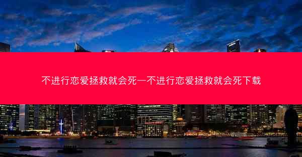 不进行恋爱拯救就会死—不进行恋爱拯救就会死下载