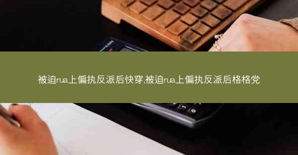 被迫rua上偏执反派后快穿,被迫rua上偏执反派后格格党