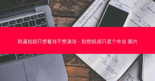 别逼我姐只想看戏不想演戏、别想姐,姐只是个传说 图片
