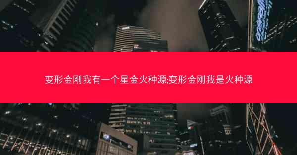 变形金刚我有一个星金火种源;变形金刚我是火种源