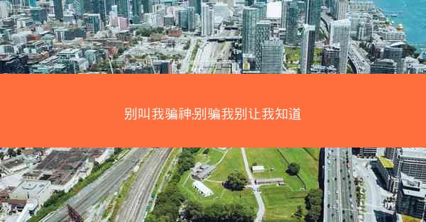 别叫我骗神;别骗我别让我知道