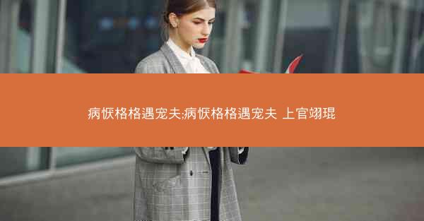 病恹格格遇宠夫;病恹格格遇宠夫 上官翊琨