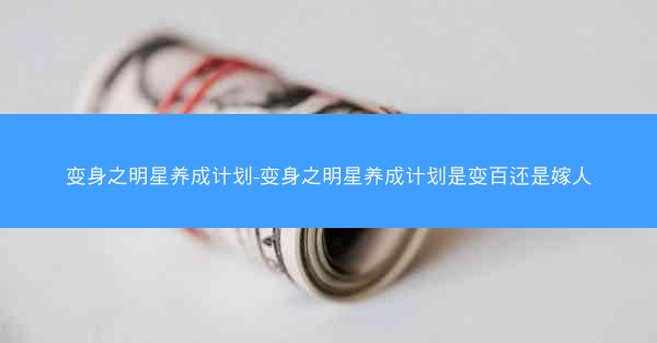 变身之明星养成计划-变身之明星养成计划是变百还是嫁人