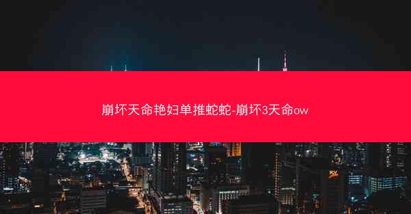 崩坏天命艳妇单推蛇蛇-崩坏3天命ow