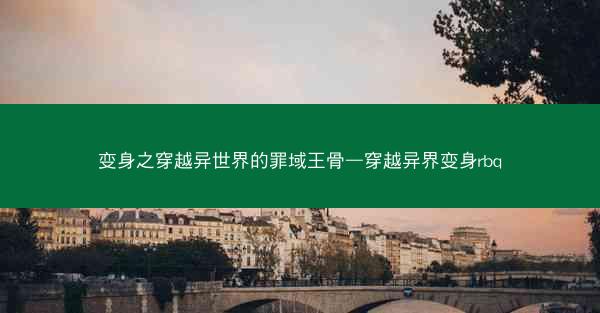 变身之穿越异世界的罪域王骨—穿越异界变身rbq