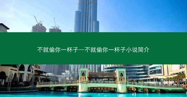 不就偷你一杯子—不就偷你一杯子小说简介