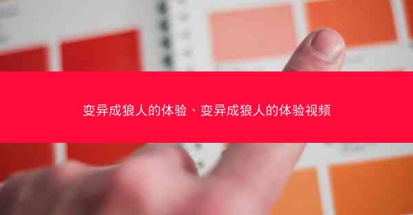 变异成狼人的体验、变异成狼人的体验视频