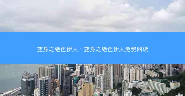 变身之绝色伊人、变身之绝色伊人免费阅读