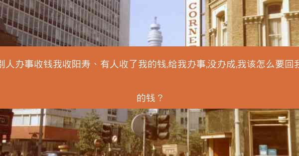 别人办事收钱我收阳寿、有人收了我的钱,给我办事,没办成,我该怎么要回我的钱？