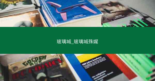 玻璃城_玻璃城殊娓