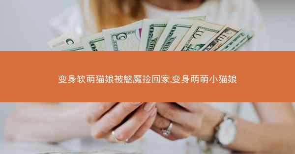 变身软萌猫娘被魅魔捡回家,变身萌萌小猫娘