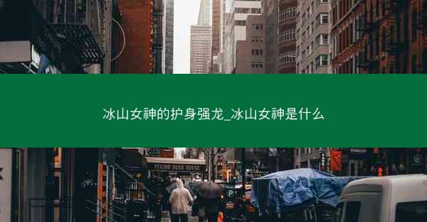 冰山女神的护身强龙_冰山女神是什么