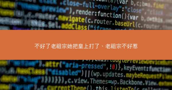不好了老祖宗她把皇上打了、老祖宗不好惹