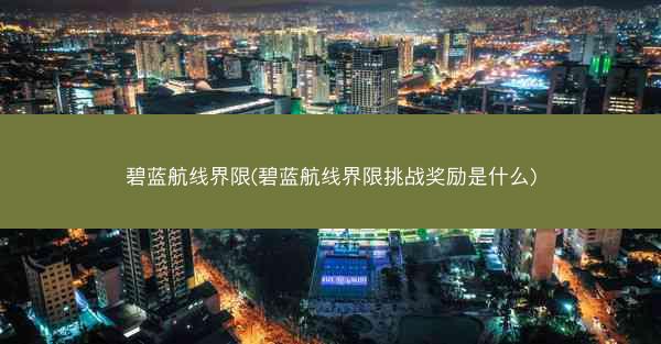 碧蓝航线界限(碧蓝航线界限挑战奖励是什么)