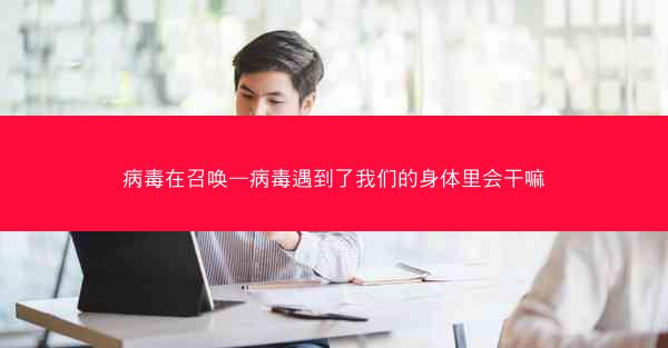 病毒在召唤—病毒遇到了我们的身体里会干嘛