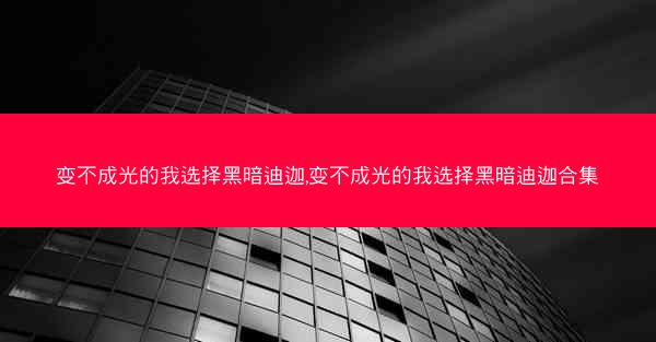 变不成光的我选择黑暗迪迦,变不成光的我选择黑暗迪迦合集