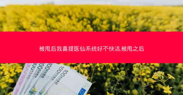 被甩后我喜提医仙系统好不快活,被甩之后