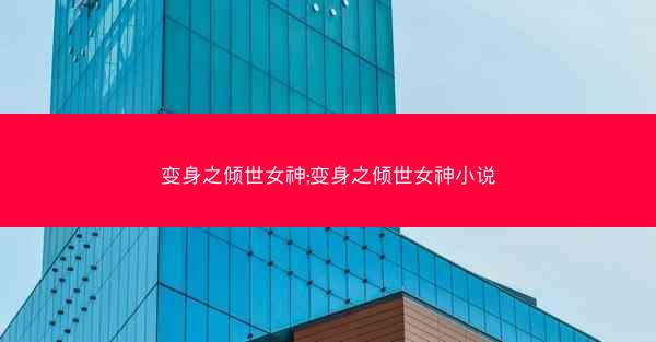 变身之倾世女神;变身之倾世女神小说
