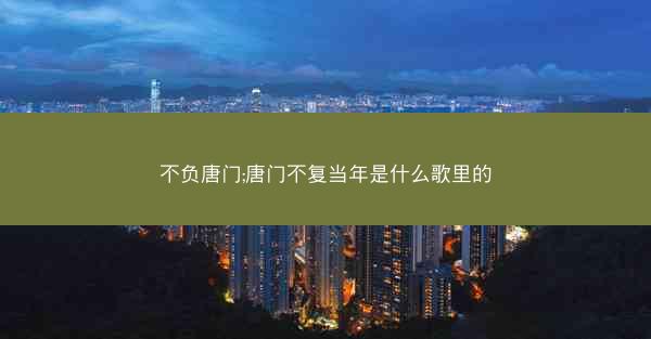 不负唐门;唐门不复当年是什么歌里的