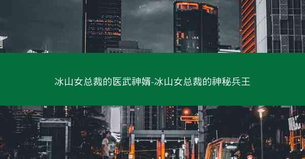 冰山女总裁的医武神婿-冰山女总裁的神秘兵王 冰山女总裁的医武神婿-冰山女总裁的神秘兵王