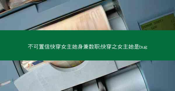 不可置信快穿女主她身兼数职;快穿之女主她是bug 不可置信快穿女主她身兼数职;快穿之女主她是bug