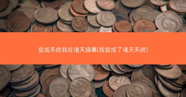 变成系统我在诸天搞事(我变成了诸天系统)