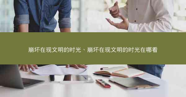 崩坏在现文明的时光、崩坏在现文明的时光在哪看