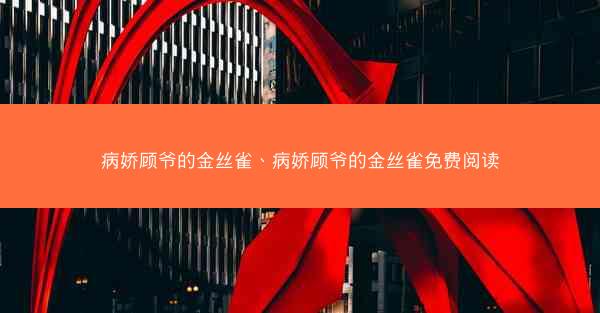 病娇顾爷的金丝雀、病娇顾爷的金丝雀免费阅读