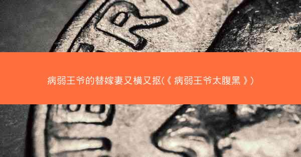 病弱王爷的替嫁妻又横又抠(《病弱王爷太腹黑》)