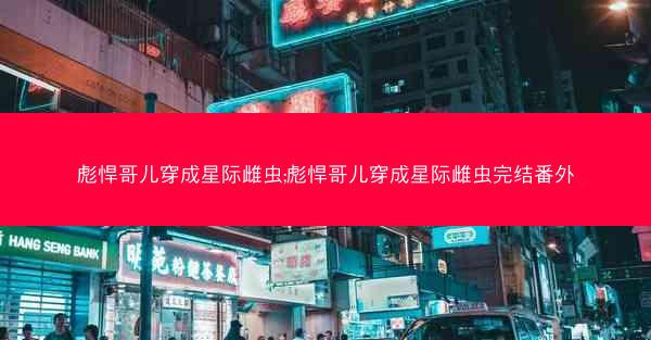 彪悍哥儿穿成星际雌虫;彪悍哥儿穿成星际雌虫完结番外