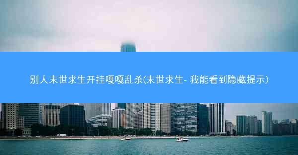 别人末世求生开挂嘎嘎乱杀(末世求生- 我能看到隐藏提示)