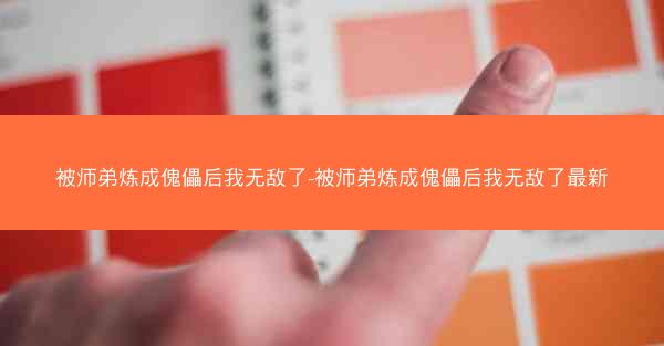 被师弟炼成傀儡后我无敌了-被师弟炼成傀儡后我无敌了最新