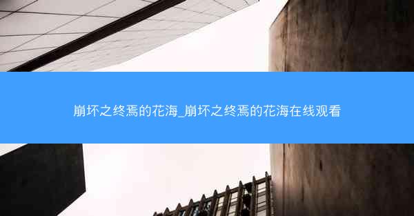 崩坏之终焉的花海_崩坏之终焉的花海在线观看