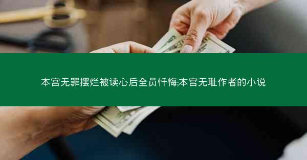 本宫无罪摆烂被读心后全员忏悔;本宫无耻作者的小说