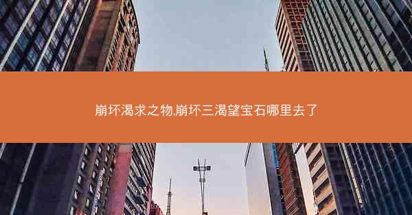 崩坏渴求之物,崩坏三渴望宝石哪里去了