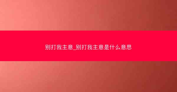 别打我主意_别打我主意是什么意思 别打我主意_别打我主意是什么意思