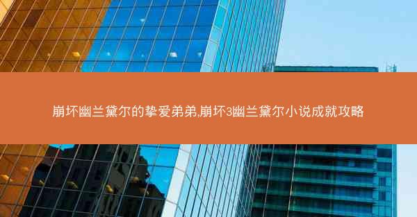 崩坏幽兰黛尔的挚爱弟弟,崩坏3幽兰黛尔小说成就攻略